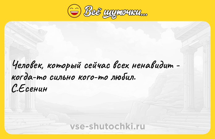 Цитата: Человек, который сейчас всех ненавидит - когда-то сильно кого-то любил. C.Есенин