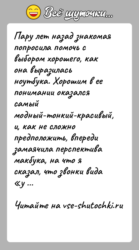 История: Пару лет назад знакомая попросила помочь с выбором хорошего, как она выразилась ноутбука. Хорошим в ее понимании оказался самый модный-тонкий-красивый,
