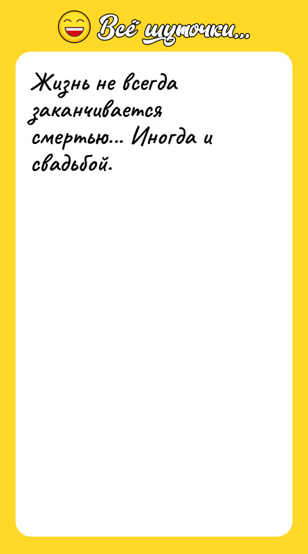 Жизнь не всегда заканчивается смертью... Иногда и свадьбой.