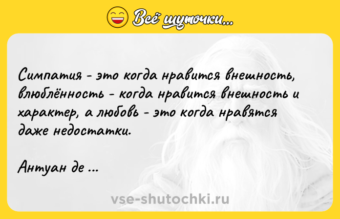 Цитата: Симпатия - это когда нравится внешность, влюблённость - когда нравится внешность и характер, а любовь - это когда нравятся даже недостатки.Антуан де Сент-Экзюпери
