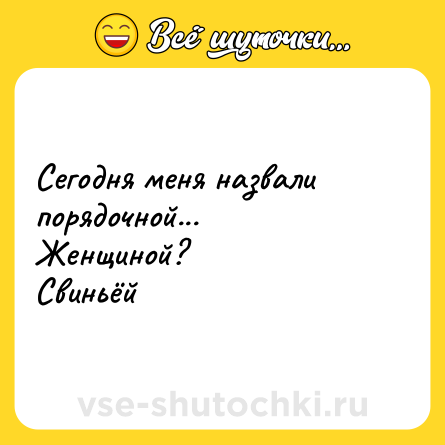 Шутка: Сегодня меня назвали порядочной...<br>Женщиной?<br>Свиньёй