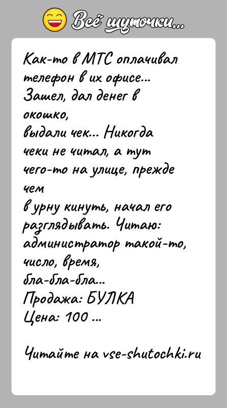 История: Как-то в МТС оплачивал телефон в их офисе... Зашел, дал денег в окошко,выдали чек... Никогда чеки не читал, а тут