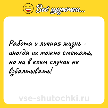 Шутка: Работа и личная жизнь - иногда их можно смешать, но ни в коем случае не взбалтывать!