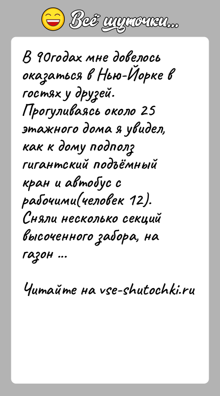 История: В 90годах мне довелось оказаться в Нью-Йорке в гостях у друзей. Прогуливаясь около 25 этажного дома я увидел, как к