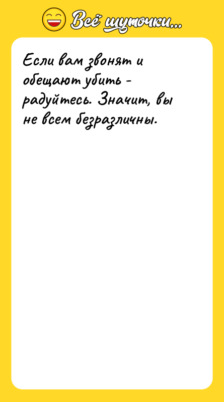 Если вам звонят и обещают убить - радуйтесь. Значит, вы