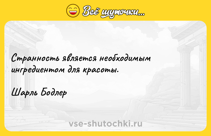 Цитата: Странность является необходимым ингредиентом для красоты. Шарль Бодлер