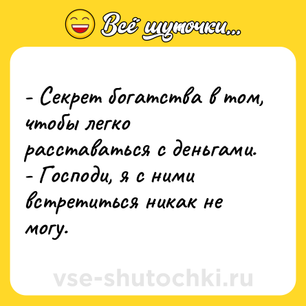 Шутка: - Секрет богатства в том, чтобы легко расставаться с деньгами.<br>- Господи, я с ними встретиться никак не могу.