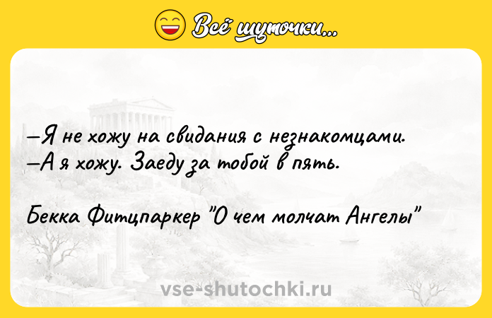 Цитата: Я не хожу на свидания с незнакомцами. А я хожу. Заеду за тобой в пять.Бекка Фитцпаркер О чем молчат Ангелы