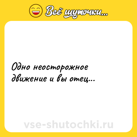 Шутка: Одно неосторожное движение и вы отец...