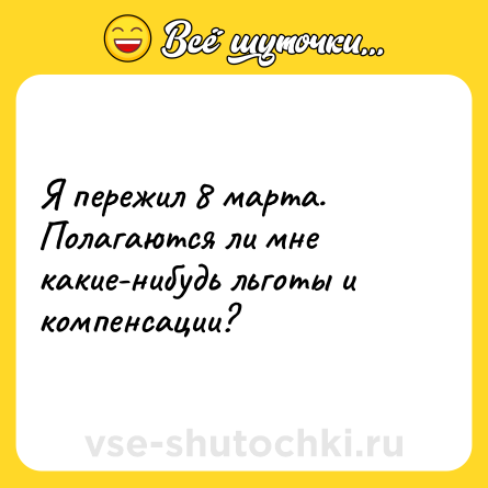 Шутка: Я пережил 8 марта. Полагаются ли мне какие-нибудь льготы и компенсации?