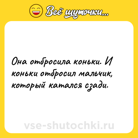Шутка: Она отбросила коньки. И коньки отбросил мальчик, который катался сзади.