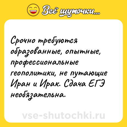 Шутка: Срочно требуются образованные, опытные, профессиональные геополитики, не путающие Иран и Ирак. Сдача ЕГЭ необязательна.