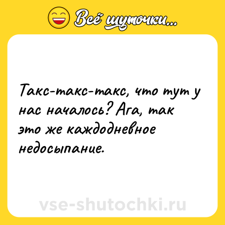 Шутка: Такс-такс-такс, что тут у нас началось? Ага, так это же каждодневное недосыпание.