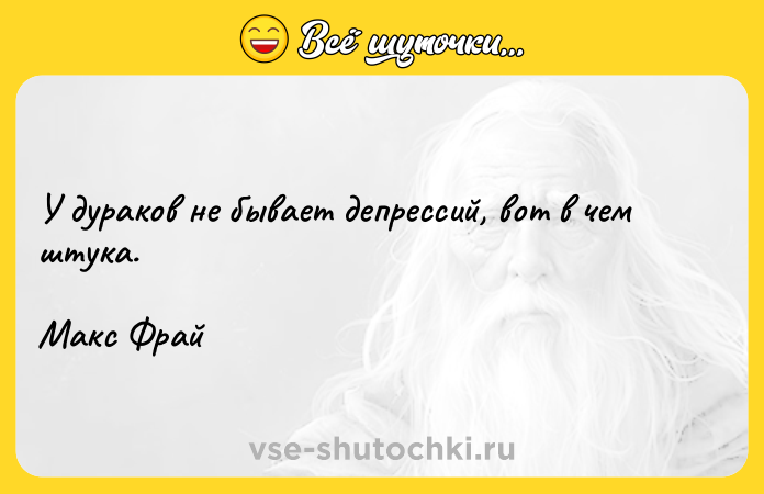 Цитата: У дураков не бывает депрессий, вот в чем штука.Макс Фрай