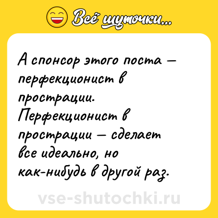 Шутка: А спонсор этого поста — перфекционист в прострации. <br>Перфекционист в прострации — сделает все идеально, но как-нибудь в другой раз.