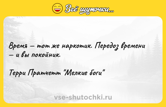 Цитата: Время тот же наркотик. Передоз времени и вы покойник. Терри Пратчетт Мелкие боги