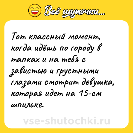 Шутка: Тот классный момент, когда идёшь по городу в тапках и на тебя с завистью и грустными глазами смотрит девушка, которая идет на 15-см шпильке.