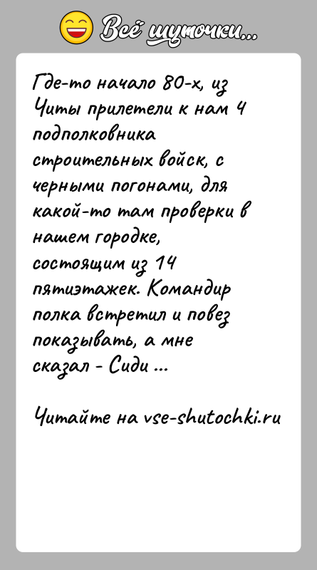 История: Где-то начало 80-х, из Читы прилетели к нам 4 подполковника строительных войск, с черными погонами, для какой-то там проверки в