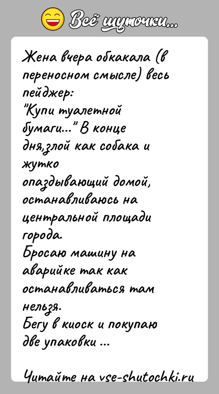 История: Жена вчера обкакала (в переносном смысле) весь пейджер: Купи туалетной бумаги... В конце дня,злой как собака и жуткоопаздывающий домой, останавливаюсь на