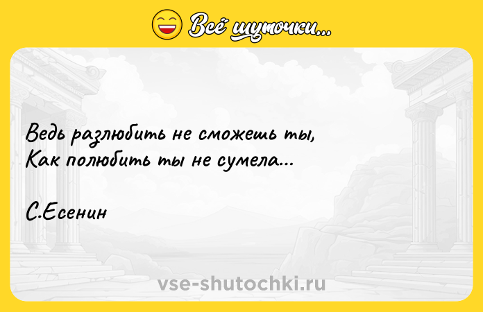 Цитата: Ведь разлюбить не сможешь ты, Как полюбить ты не сумела С.Есенин
