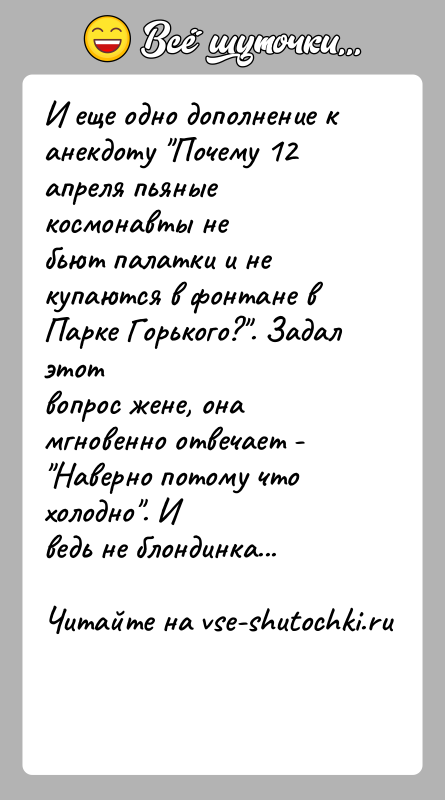 История: И еще одно дополнение к анекдоту Почему 12 апреля пьяные космонавты небьют палатки и не купаются в фонтане в Парке