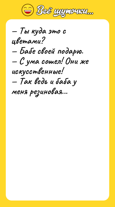 — Ты куда это с цветами? — Бабе своей подарю.