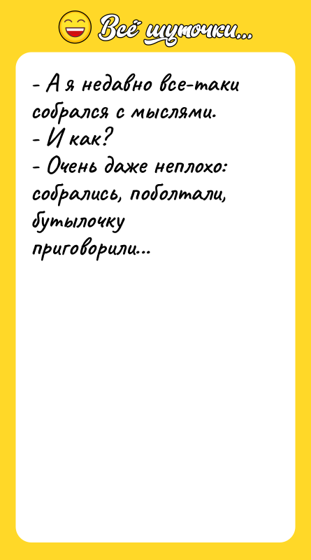 - А я недавно все-таки собрался с мыслями. - И