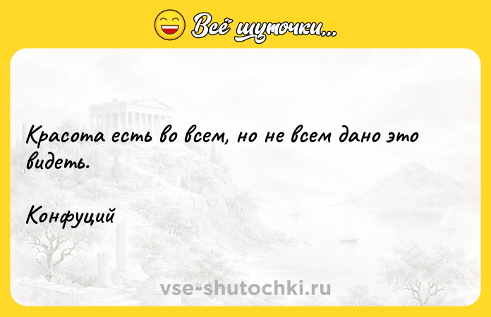 Цитата: Красота есть во всем, но не всем дано это видеть.Конфуций