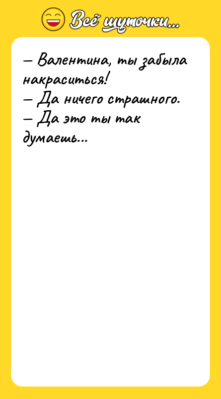 — Валентина, ты забыла накраситься! — Да ничего страшного. —
