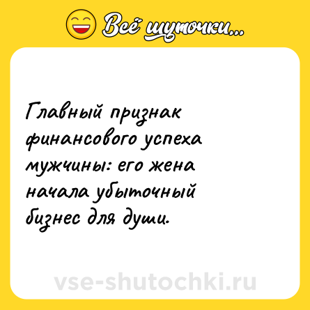 Шутка: Главный признак финансового успеха мужчины: его жена начала убыточный бизнес для души.