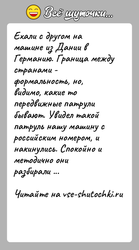 История: Ехали с другом на машине из Дании в Германию. Граница между странами - формальность, но, видимо, какие то передвижные патрули