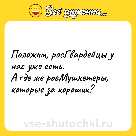 Шутка: Положим, росГвардейцы у нас уже есть.<br>А где же росМушкетеры, которые за хороших?