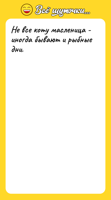 Не все коту масленица - иногда бывают и рыбные дни.