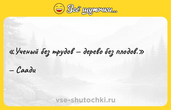 Цитата: Ученый без трудов дерево без плодов.Саади