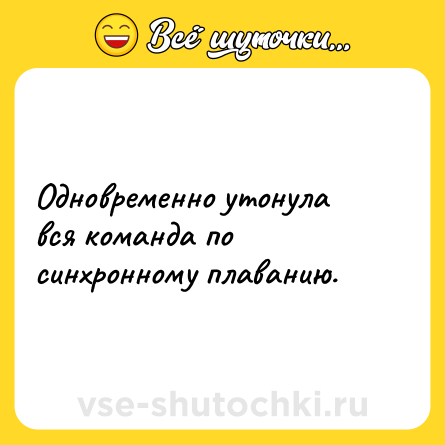 Шутка: Одновременно утонула вся команда по синхронному плаванию.