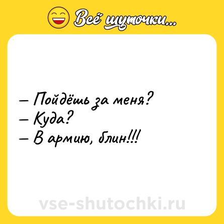 Шутка: — Пойдёшь за меня?<br>— Куда?<br>— В армию, блин!!!