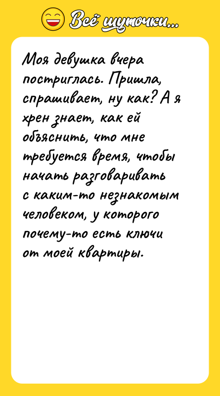 Моя девушка вчера постриглась. Пришла, спрашивает, ну как? А я