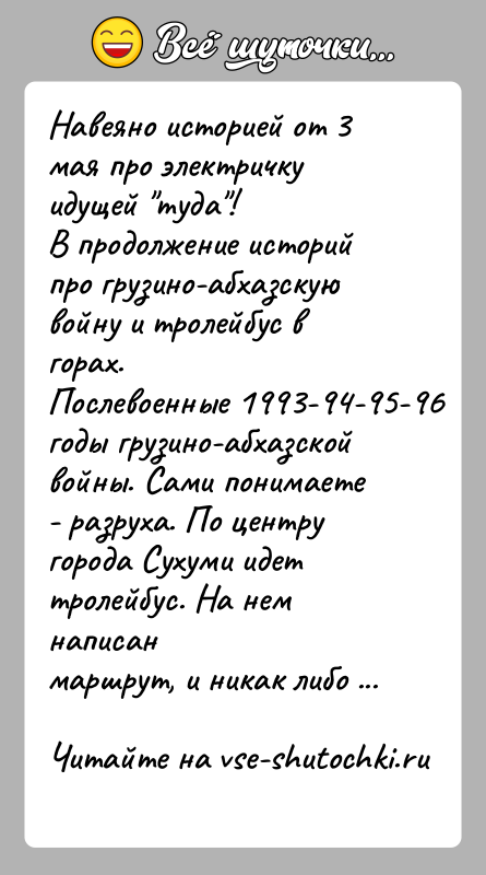 История: Навеяно историей от 3 мая про электричку идущей туда !В продолжение историй про грузино-абхазскую войну и тролейбус в горах.Послевоенные 1993-94-95-96 годы