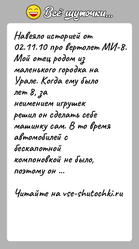 История: Навеяло историей от 02.11.10 про вертолет МИ-8.Мой отец родом из маленького городка на Урале. Когда ему было лет 8, занеимением