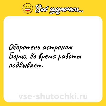 Шутка: Оборотень астроном Борис, во время работы подвывает.