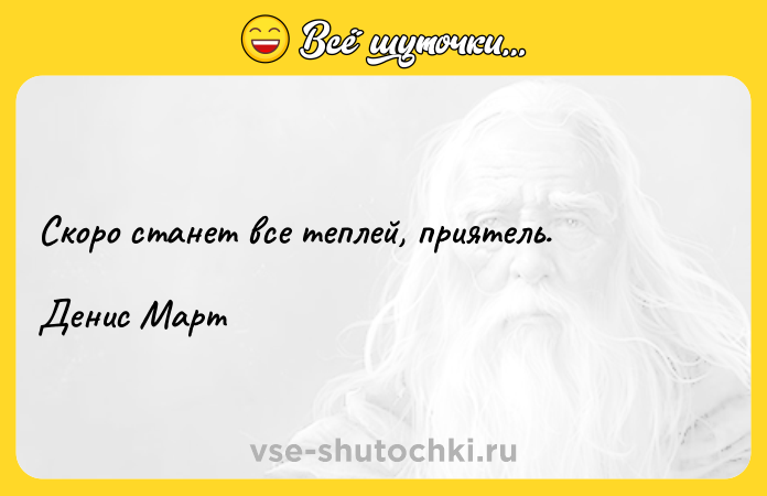 Цитата: Скоро станет все теплей, приятель.Денис Март