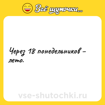 Шутка: Через 18 понедельников – лето.