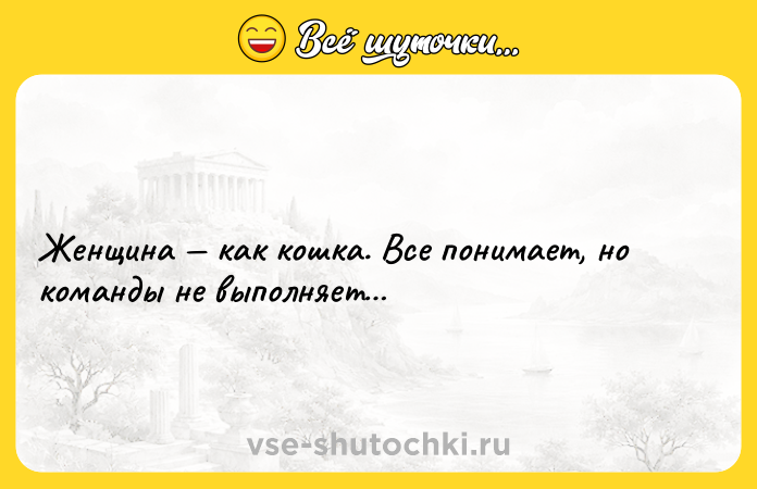 Цитата: Женщина как кошка. Все понимает, но команды не выполняет