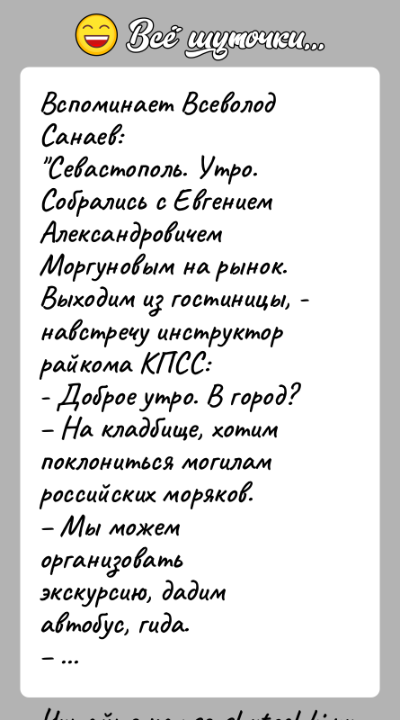 История: Вспоминает Всеволод Санаев: Севастополь. Утро. Собрались с Евгением Александровичем Моргуновым на рынок. Выходим из гостиницы, - навстречу инструктор райкома КПСС:- Доброе