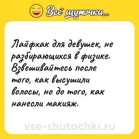 Шутка: Лайфхак для девушек, не разбирающихся в физике. Взвешивайтесь после того, как высушили волосы, но до того, как нанесли макияж.