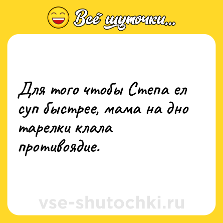 Шутка: Для того чтобы Степа ел суп быстрее, мама на дно тарелки клала противоядие.