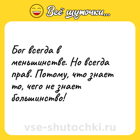 Шутка: Бог всегда в меньшинстве. Но всегда прав. Потому, что знает то, чего не знает большинство!