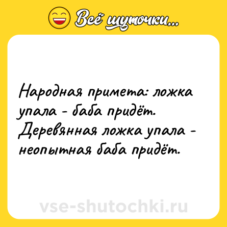 Шутка: Народная примета: ложка упала - баба придёт.<br>Деревянная ложка упала - неопытная баба придёт.