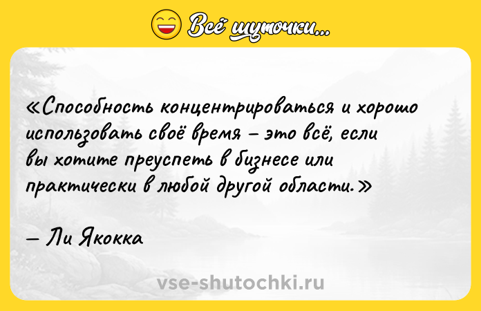 Цитата: Способность концентрироваться и хорошо использовать своё время это всё, если вы хотите преуспеть в бизнесе или практически в любой другой области.Ли Якокка