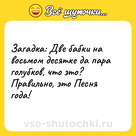 Шутка: Загадка: Две бабки на восьмом десятке да пара голубков, что это? Правильно, это Песня года!